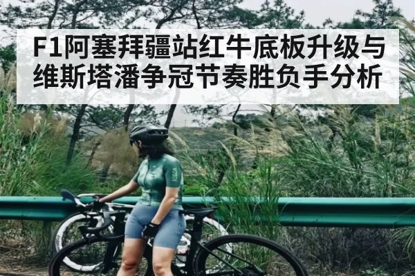 F1阿塞拜疆站红牛底板升级与维斯塔潘争冠节奏胜负手分析